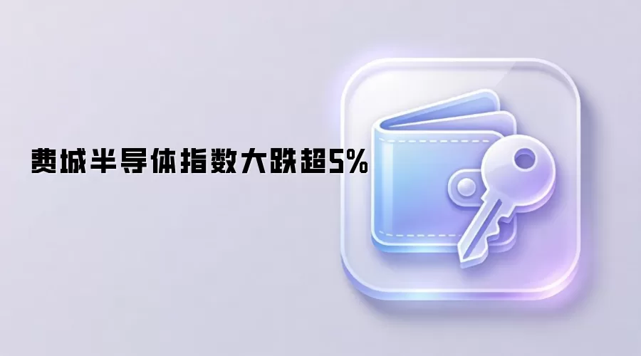 费城半导体指数大跌超5%