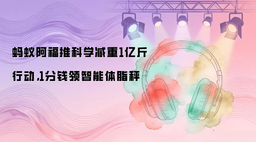 蚂蚁阿福推科学减重1亿斤行动，1分钱领智能体脂秤