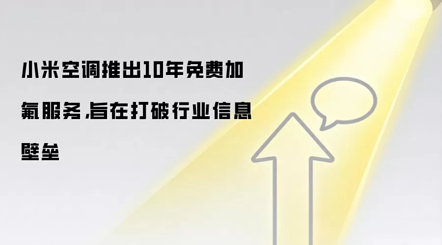 小米空调推出10年免费加氟服务,旨在打破行业信息壁垒