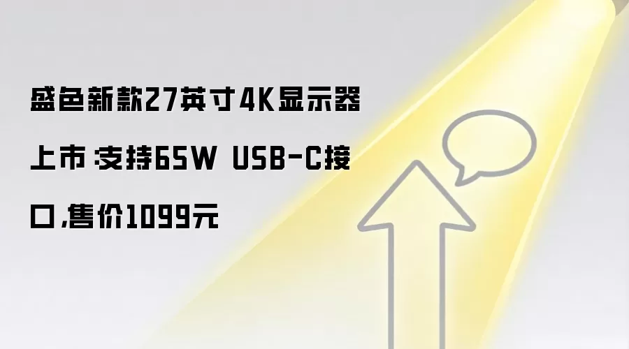 盛色新款27英寸4K显示器上市：支持65W USB-C接口，售价1099元