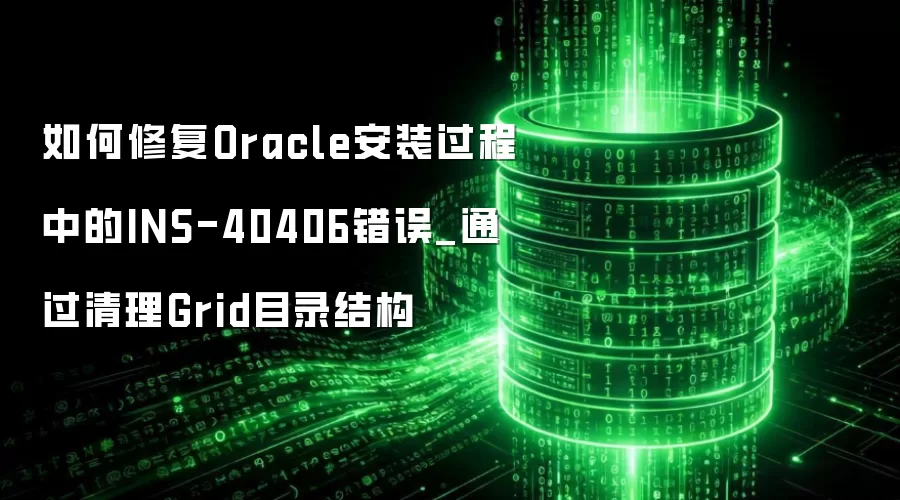 如何修复Oracle安装过程中的INS-40406错误_通过清理Grid目录结构