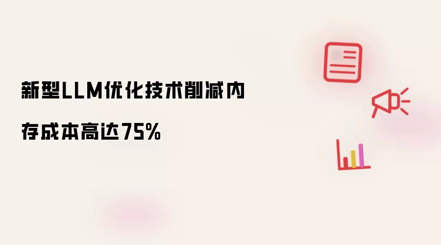 新型LLM优化技术削减内存成本高达75%