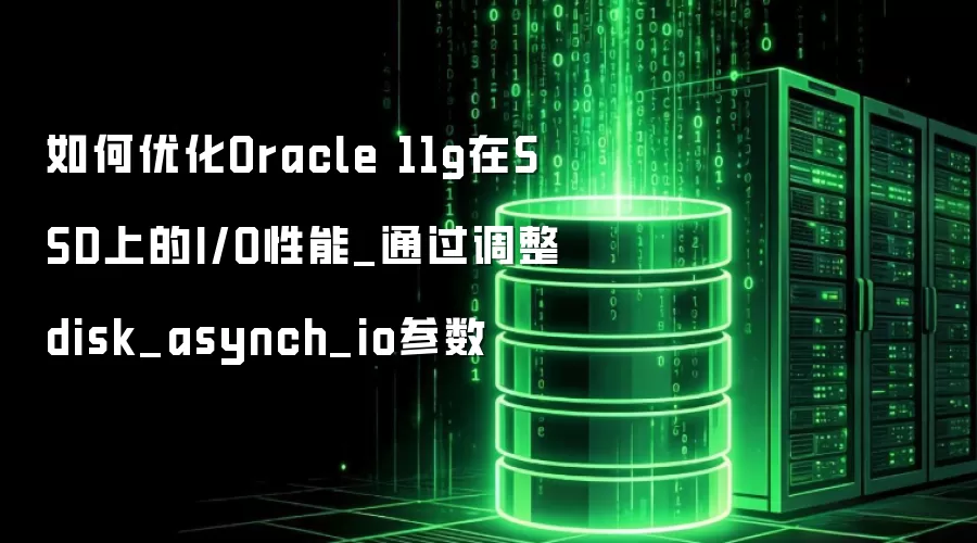 如何优化Oracle 11g在SSD上的I/O性能_通过调整disk_asynch_io参数