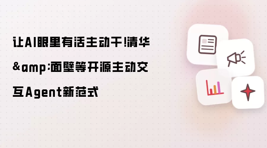 让AI眼里有活主动干！清华&面壁等开源主动交互Agent新范式