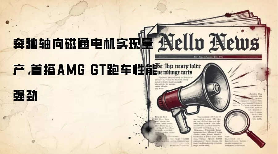 奔驰轴向磁通电机实现量产，首搭AMG GT跑车性能强劲