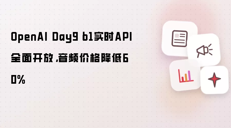 OpenAI Day9丨o1实时API全面开放,音频价格降低60%