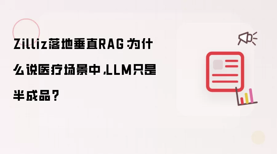 Zilliz落地垂直RAG：为什么说医疗场景中，LLM只是半成品？