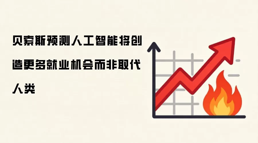 贝索斯预测人工智能将创造更多就业机会而非取代人类