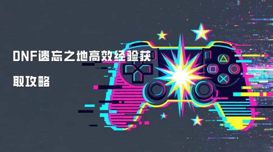 DNF遗忘之地高效经验获取攻略