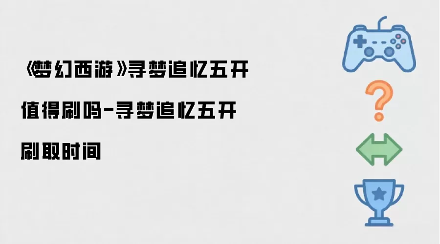 《梦幻西游》寻梦追忆五开值得刷吗-寻梦追忆五开刷取时间