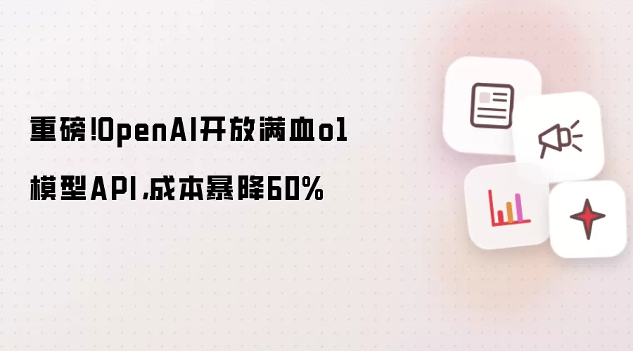 重磅！OpenAI开放满血o1模型API，成本暴降60%