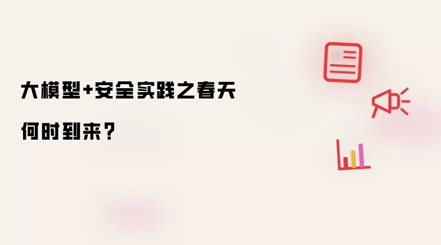 大模型+安全实践之春天何时到来？