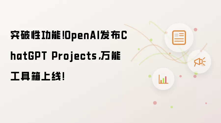 突破性功能！OpenAI发布ChatGPT Projects，万能工具箱上线！