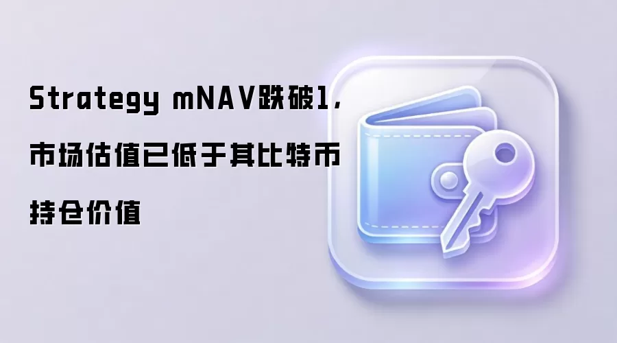 Strategy mNAV指标跌破1说明市场估值已低于比特币持仓价值