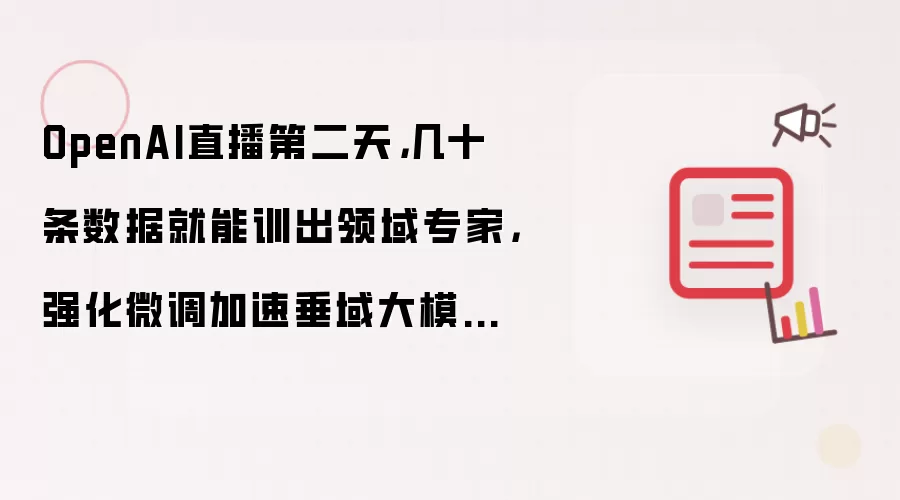 OpenAI直播第二天,几十条数据就能训出领域专家,强化微调加速垂域大模型落地