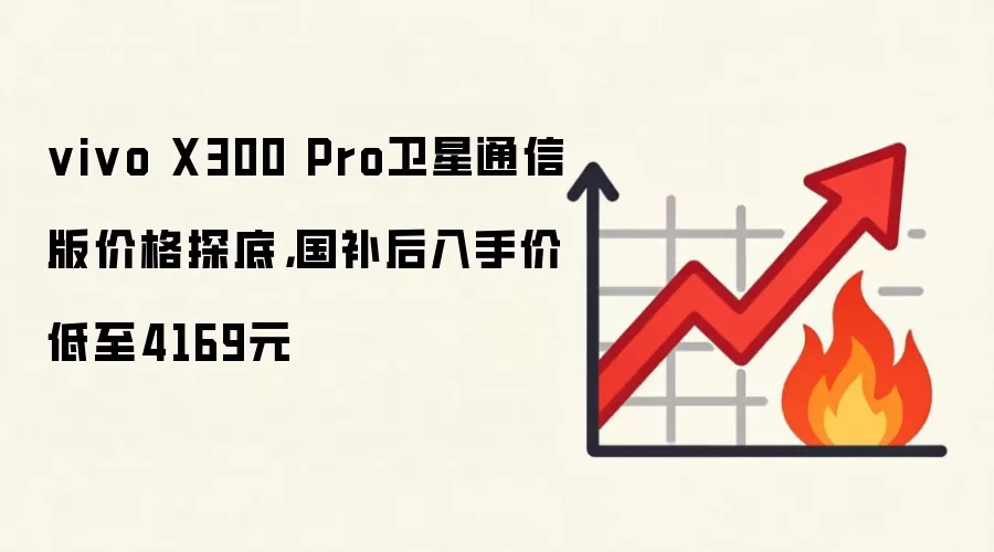 vivo X300 Pro卫星通信版价格探底,国补后入手价低至4169元