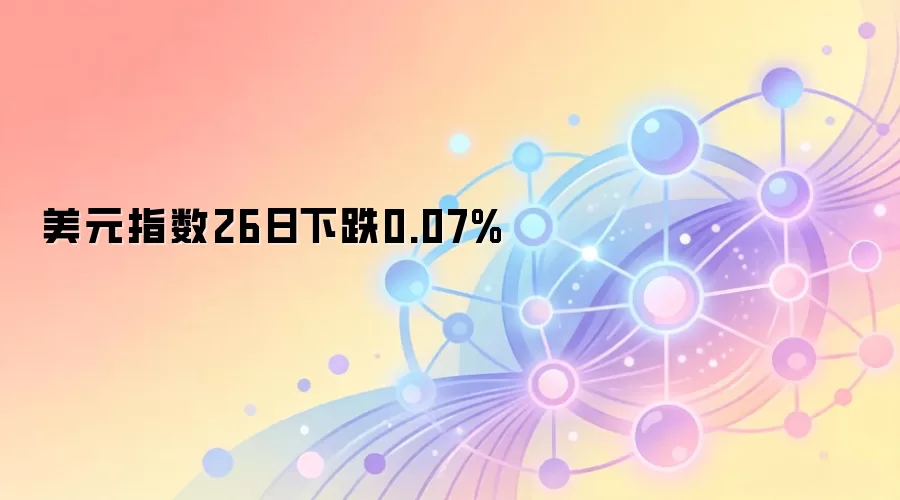 美元指数26日下跌0.07% Web3市场宏观分析