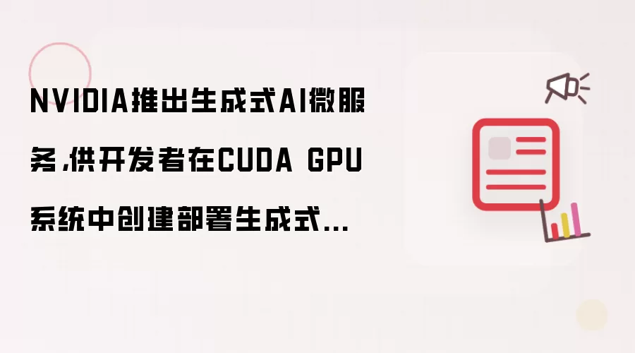 NVIDIA推出生成式AI微服务,供开发者在CUDA GPU系统中创建部署生成式AI助手