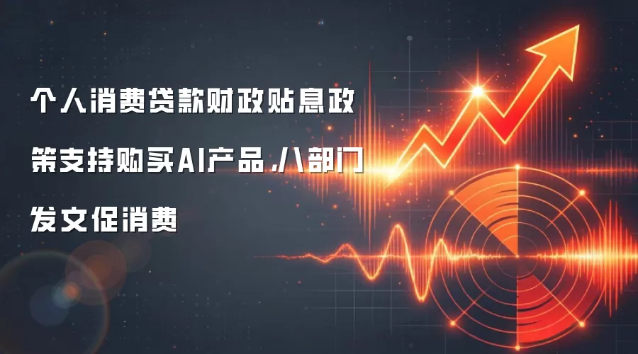 个人消费贷款财政贴息政策支持购买AI产品,八部门发文促消费
