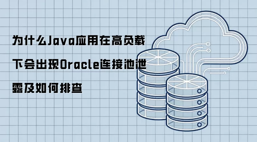 为什么Ja va应用在高负载下会出现Oracle连接池泄露及如何排查