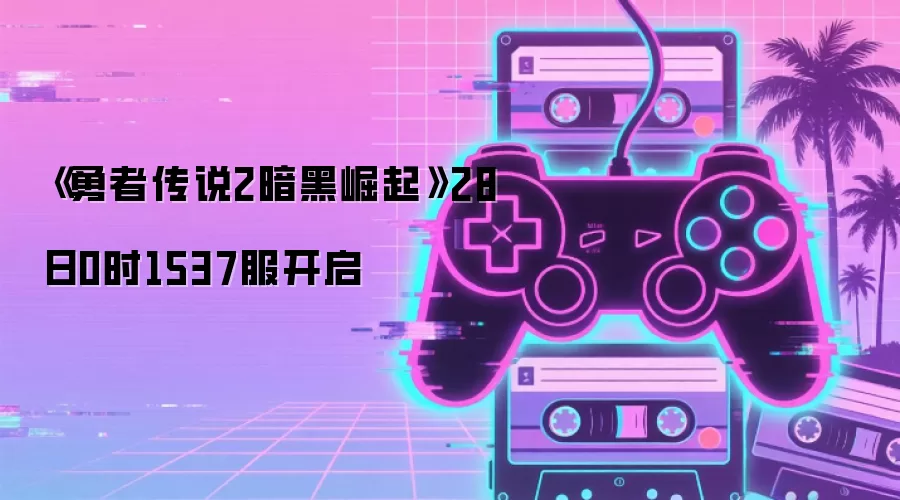 《勇者传说2暗黑崛起》28日0时1537服开启