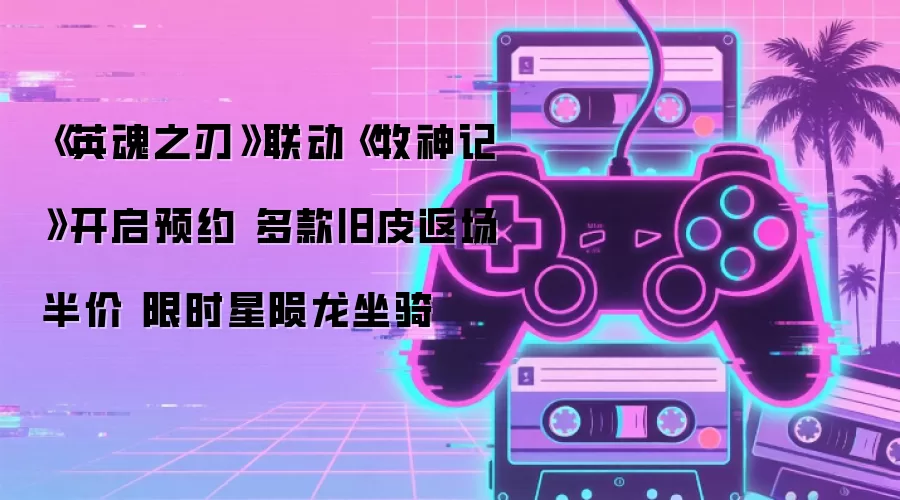 《英魂之刃》联动《牧神记》开启预约 多款旧皮返场半价 限时星陨龙坐骑