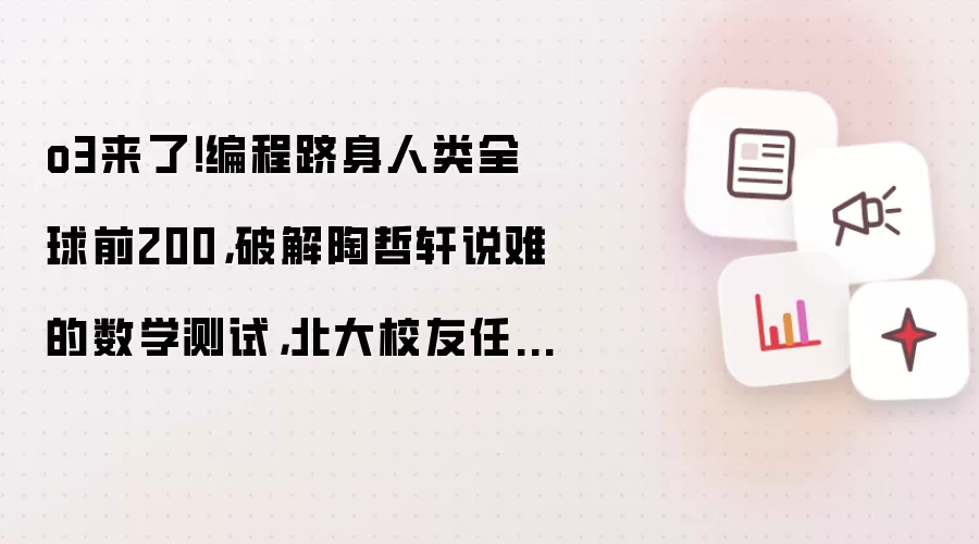 o3来了!编程跻身人类全球前200,破解陶哲轩说难的数学测试,北大校友任泓宇现身直播间