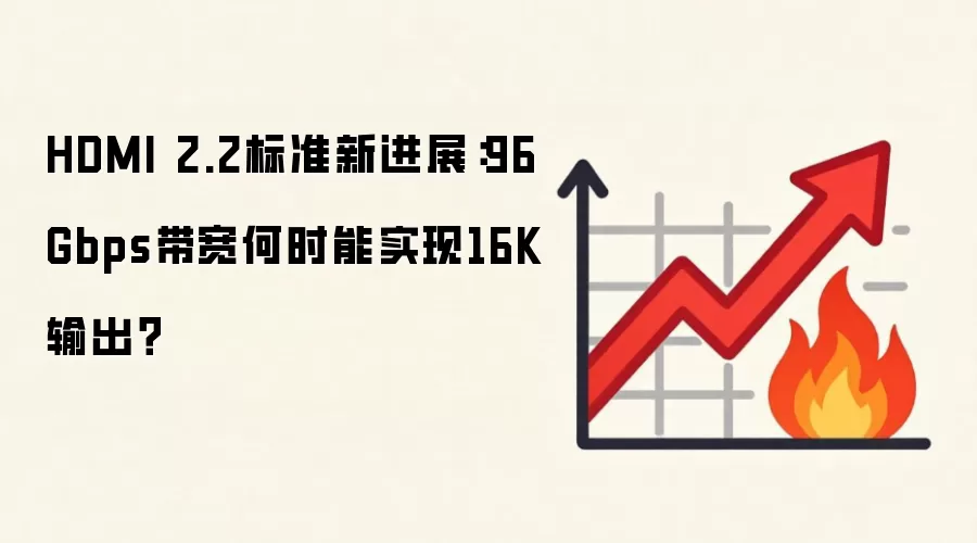 HDMI 2.2标准新进展:96Gbps带宽何时能实现16K输出?