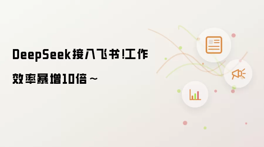 DeepSeek接入飞书！工作效率暴增10倍~