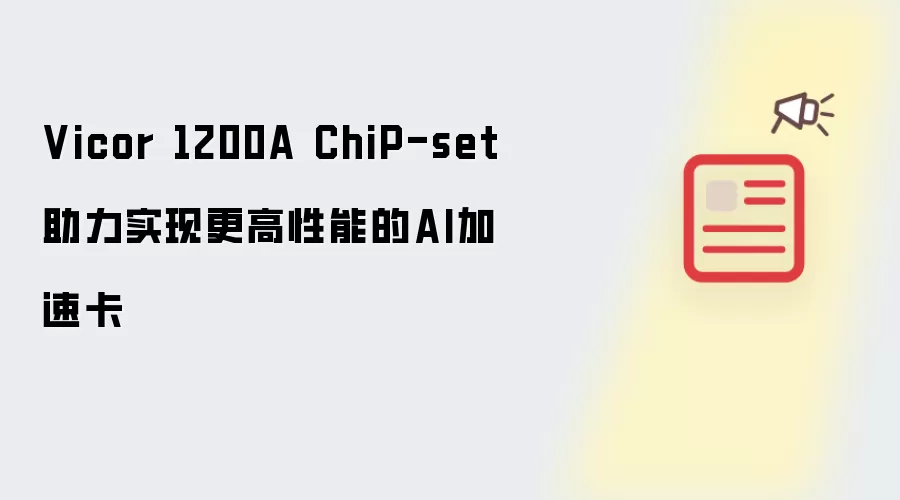 Vicor 1200A ChiP-set 助力实现更高性能的AI加速卡