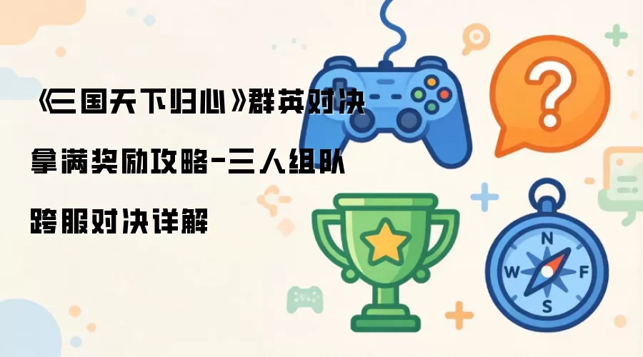 《三国天下归心》群英对决拿满奖励攻略-三人组队跨服对决详解