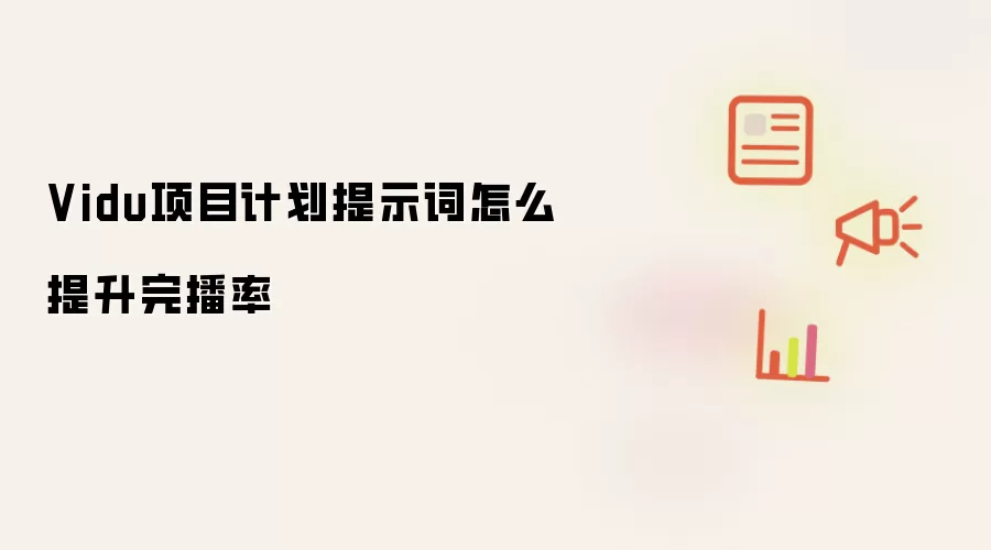 Vidu项目计划提示词怎么提升完播率