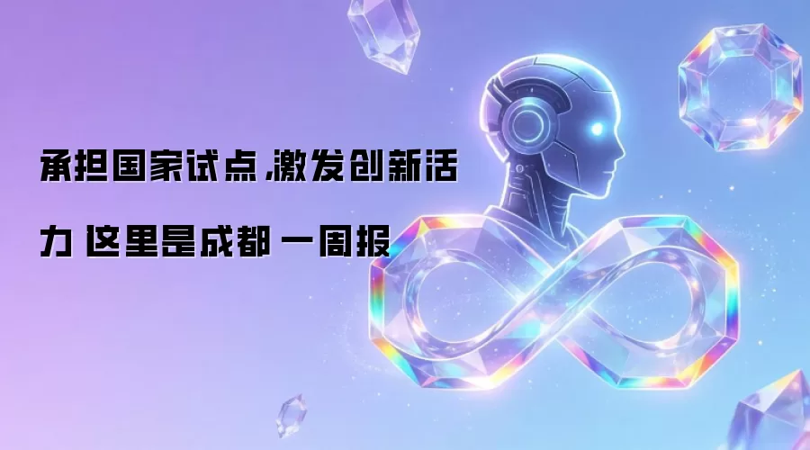 承担国家试点，激发创新活力丨这里是成都·一周报㉔
