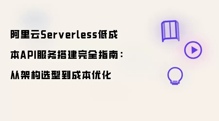 阿里云Serverless低成本API服务搭建完全指南：从架构选型到成本优化