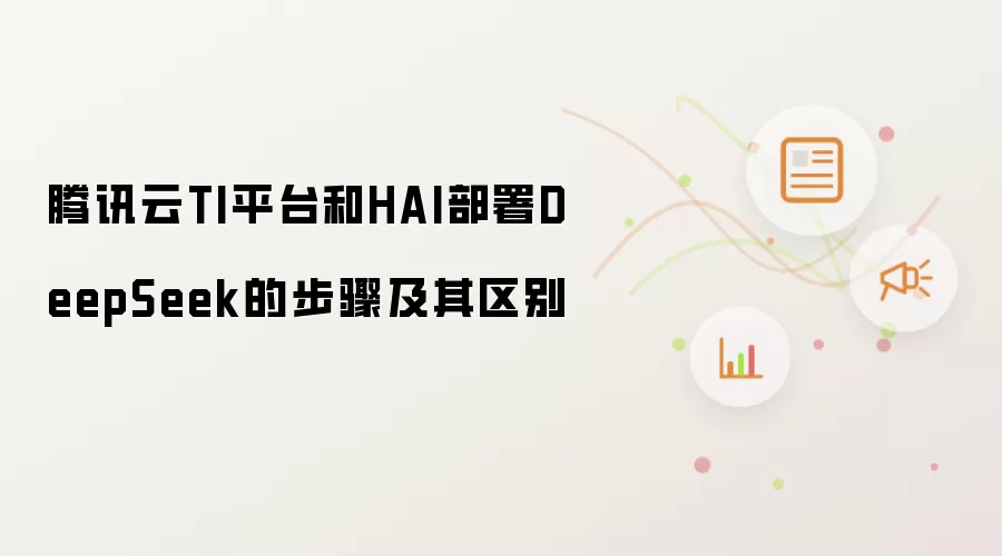 腾讯云TI平台和HAI部署DeepSeek的步骤及其区别