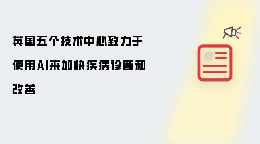 英国五个技术中心致力于使用AI来加快疾病诊断和改善