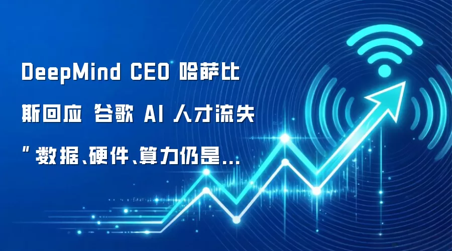 DeepMind CEO 哈萨比斯回应“谷歌 AI 人才流失”：数据、硬件、算力仍是招聘王牌