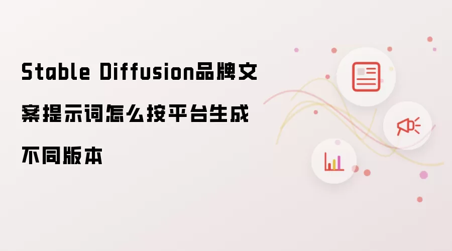 Stable Diffusion品牌文案提示词怎么按平台生成不同版本