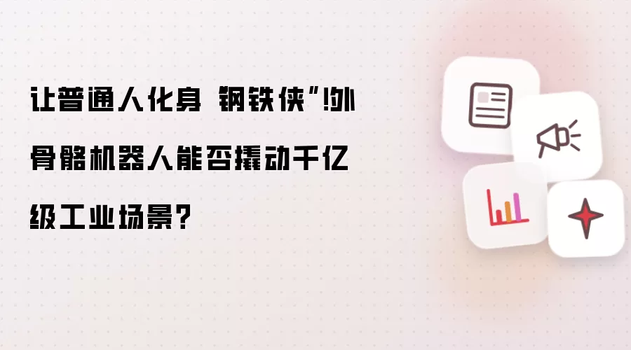 让普通人化身“钢铁侠”！外骨骼机器人能否撬动千亿级工业场景？