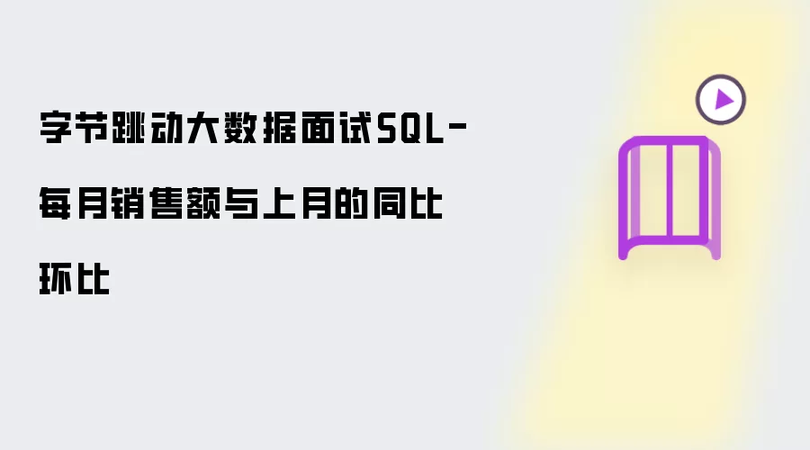 字节跳动大数据面试SQL-每月销售额与上月的同比环比