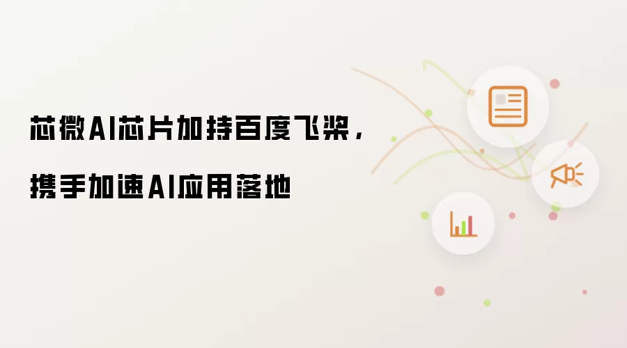 芯微AI芯片加持百度飞桨,携手加速AI应用落地
