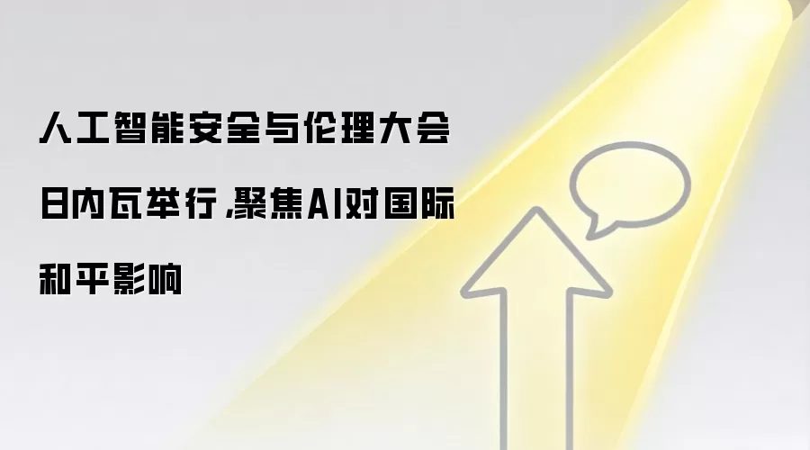 人工智能安全与伦理大会日内瓦举行，聚焦AI对国际和平影响