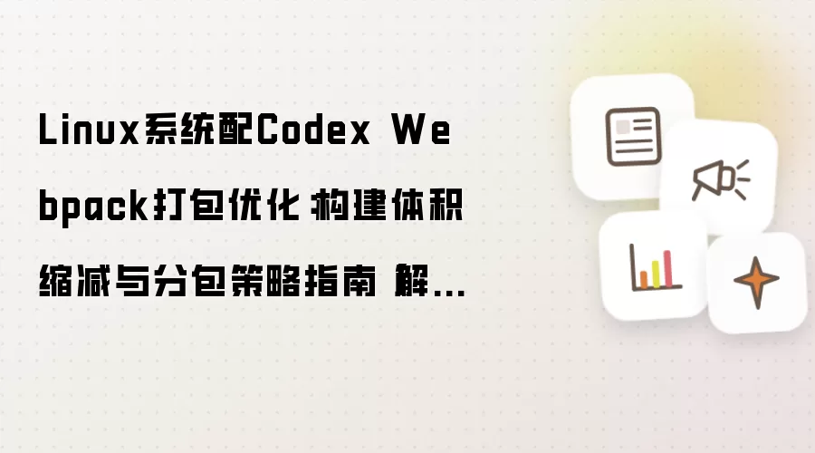 Linux系统配Codex Webpack打包优化:构建体积缩减与分包策略指南【解答】