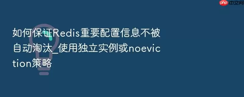 如何保证Redis重要配置信息不被自动淘汰_使用独立实例或noeviction策略