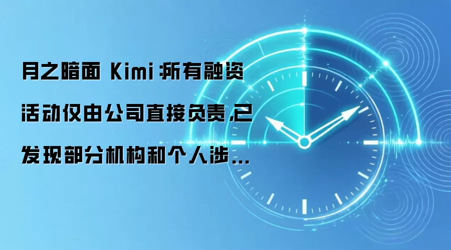 月之暗面 Kimi：所有融资活动仅由公司直接负责，已发现部分机构和个人涉嫌欺诈