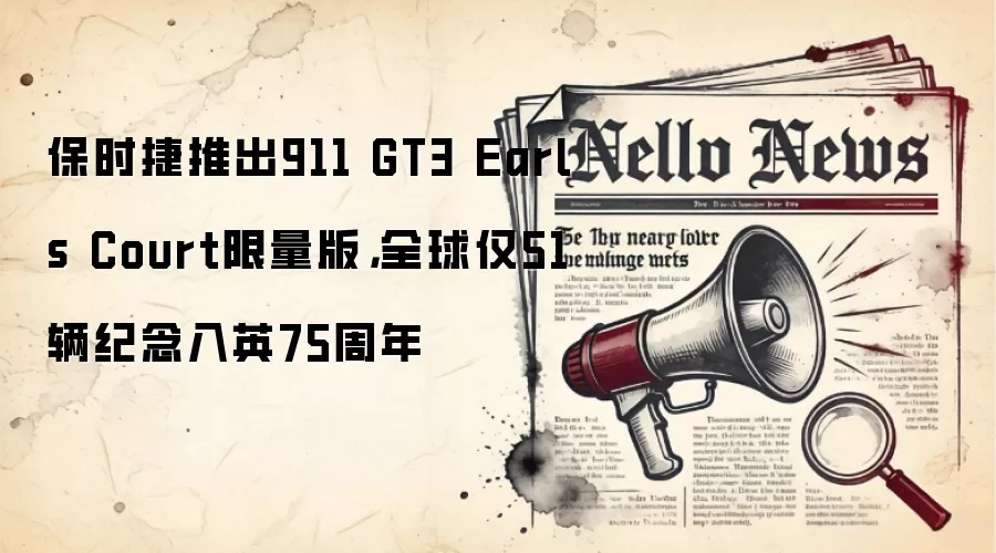 保时捷推出911 GT3 Earls Court限量版，全球仅51辆纪念入英75周年