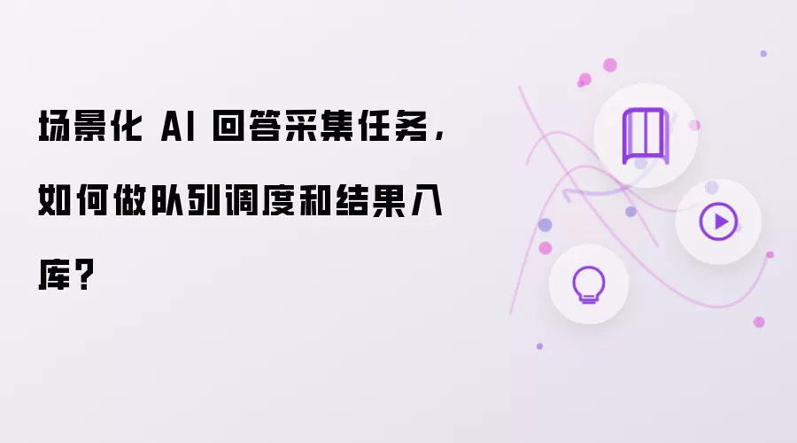 场景化 AI 回答采集任务，如何做队列调度和结果入库？