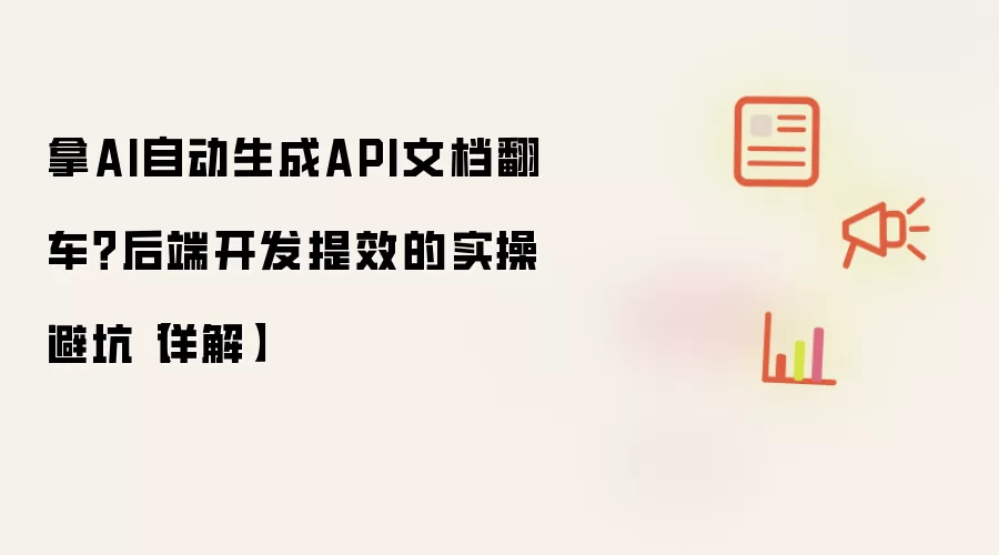 拿AI自动生成API文档翻车?后端开发提效的实操避坑【详解】