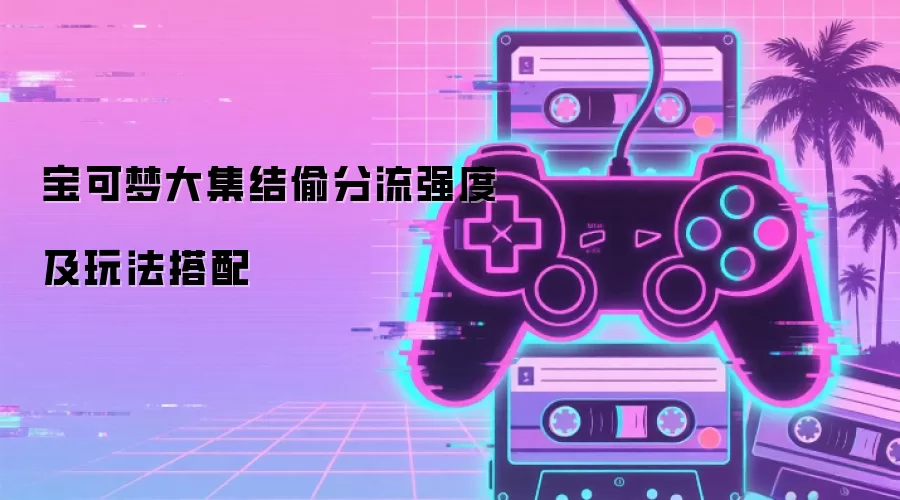 宝可梦大集结偷分流强度及玩法搭配