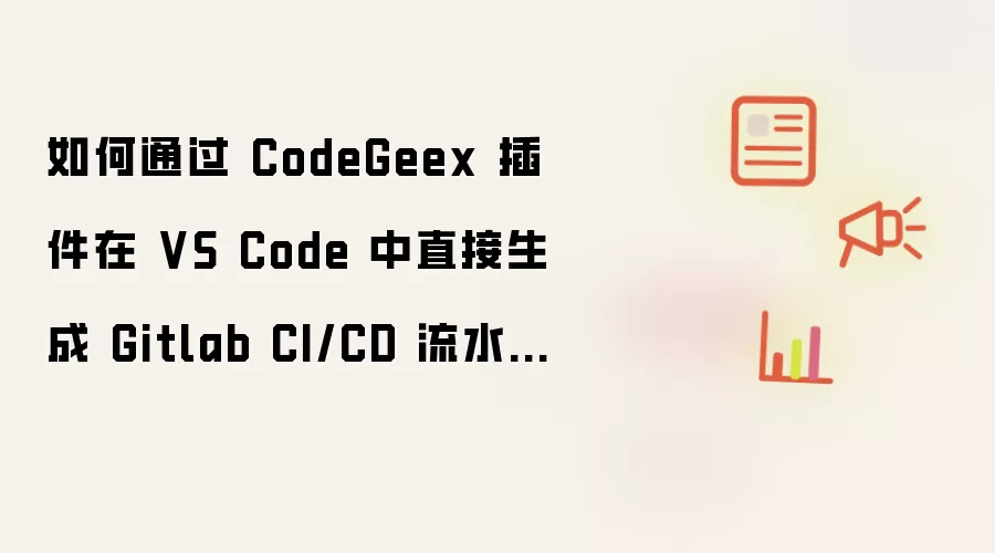如何通过 CodeGeex 插件在 VS Code 中直接生成 Gitlab CI/CD 流水线脚本